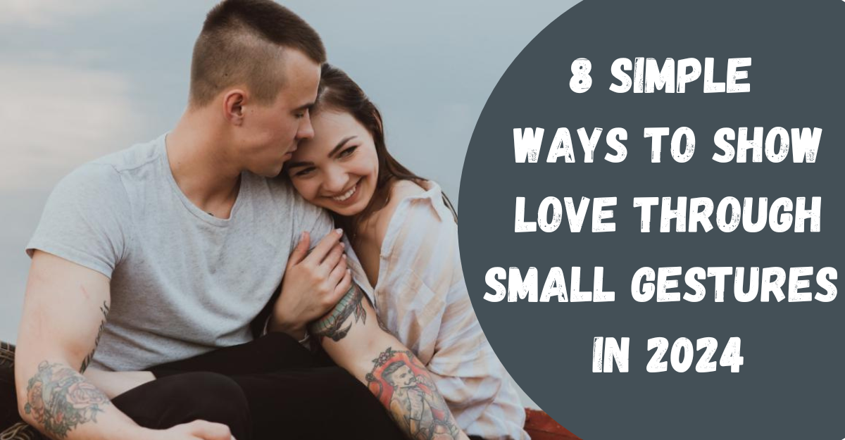 8 Steps to Express Love Through Small Gestures in 2024