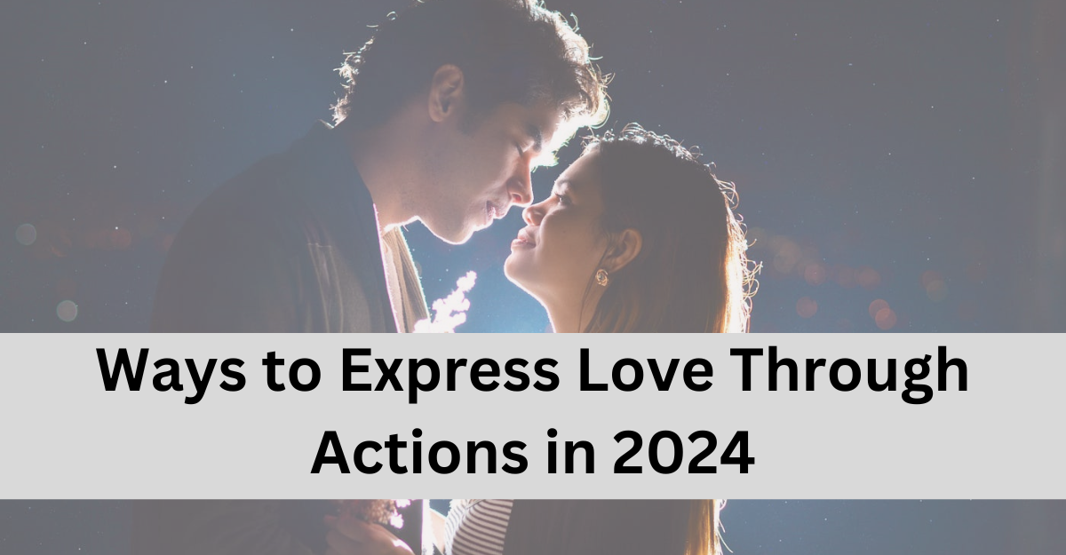 Ways to Express Love Through Actions in 2024