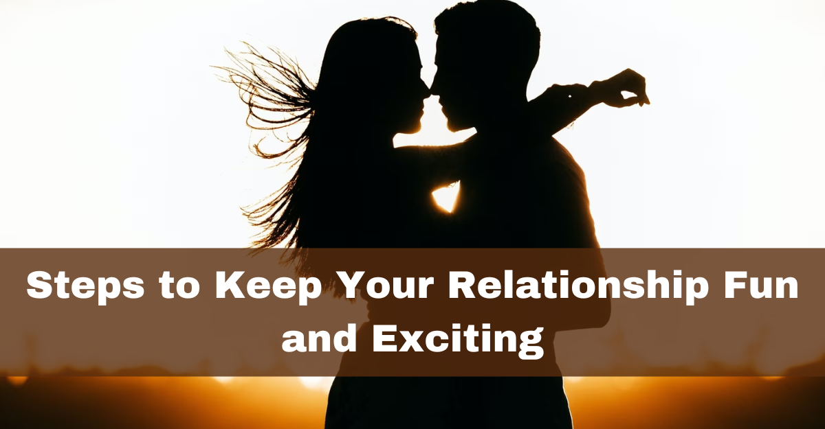 Steps to Keep Your Relationship Fun and Exciting