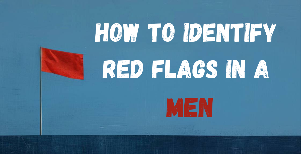 How to Identify Red Flags in a Man