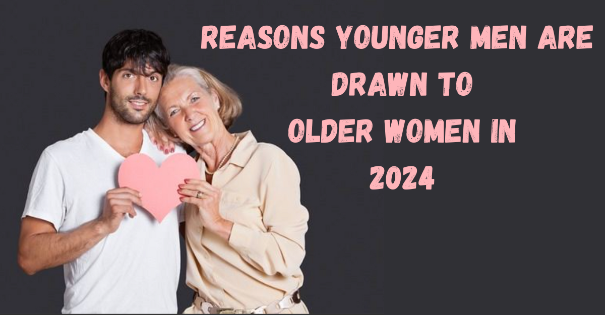 Reasons Why Younger Men are Attracted to Older Women in 2024