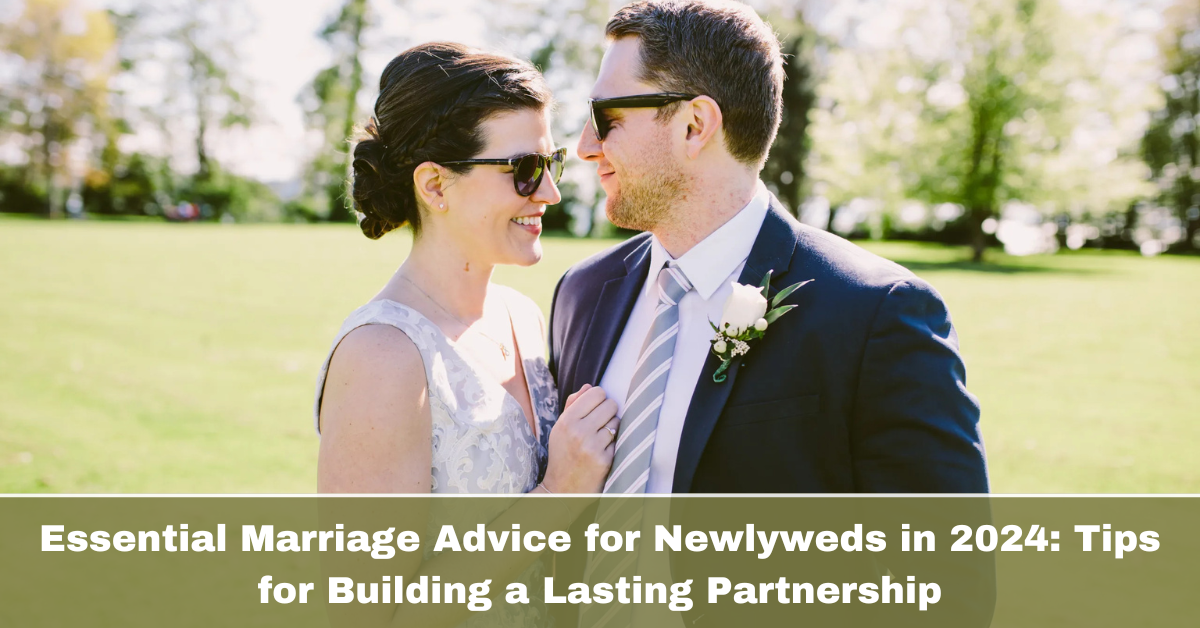 Essential Marriage Advice for Newlyweds in 2024: Tips for Building a Lasting Partnership