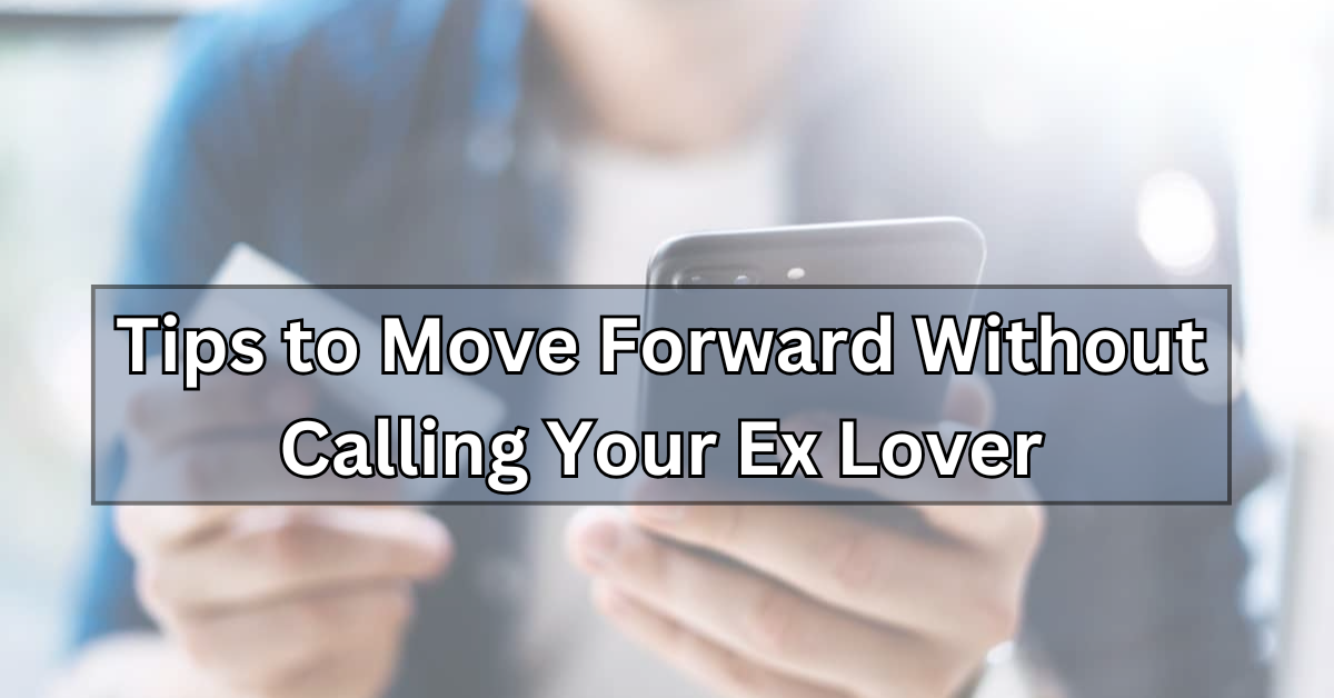 How to Move on Instead of Calling Your Ex Lover in 2024