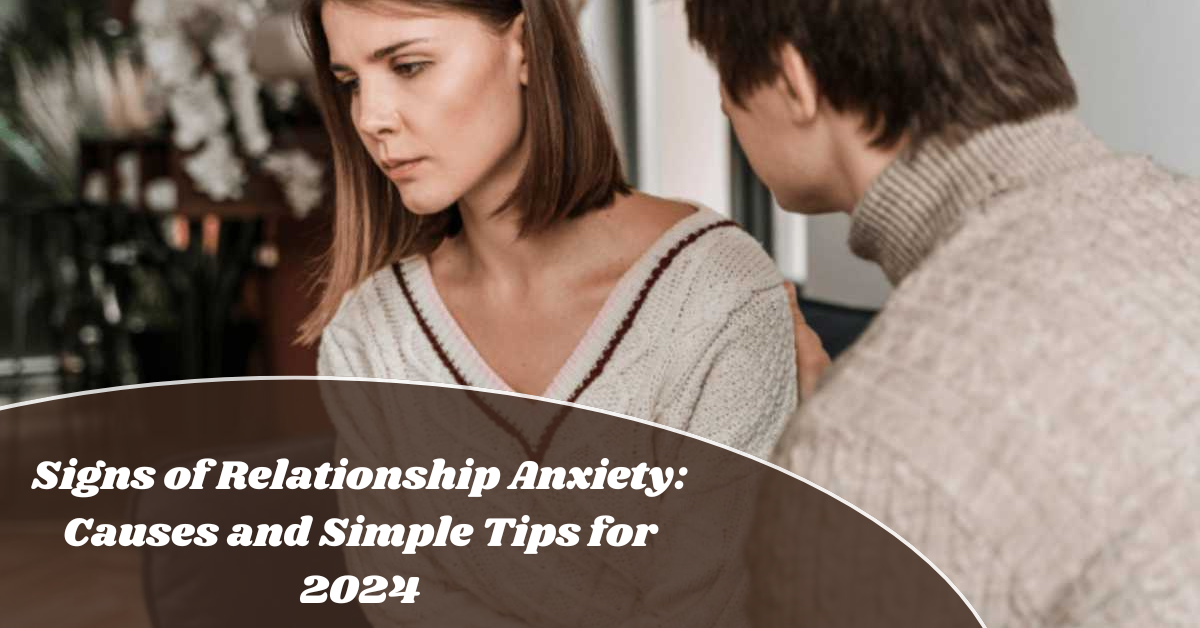 Signs of Relationship Anxiety Causes and Easy Tips in 2024