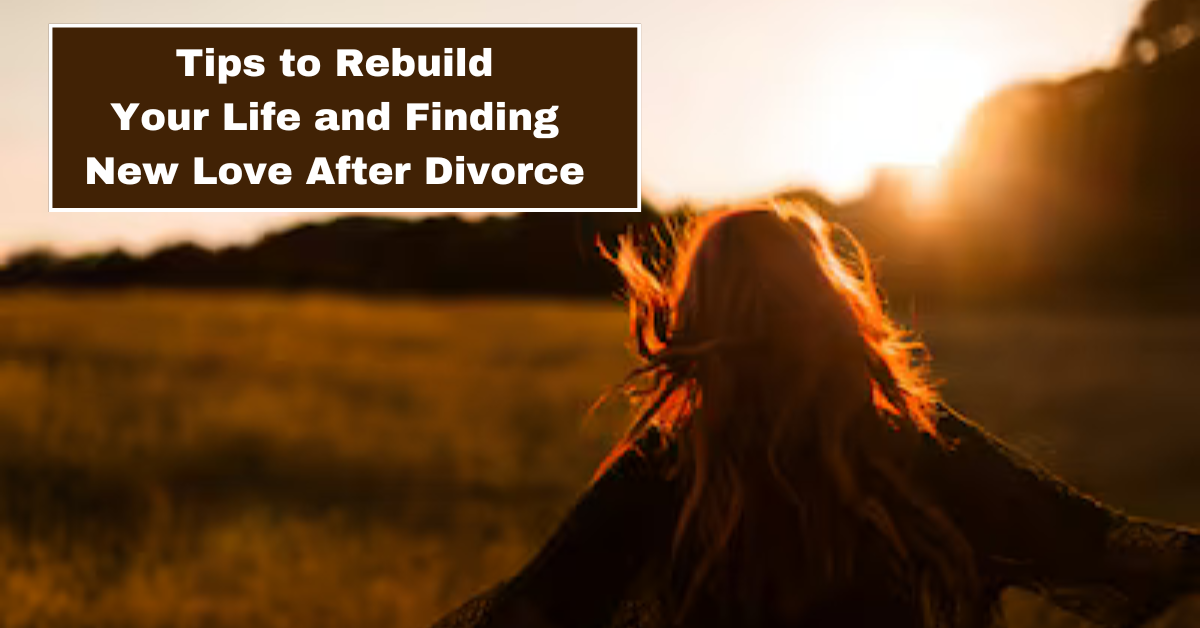 Rebuilding Your Life and Finding New Love After Divorce