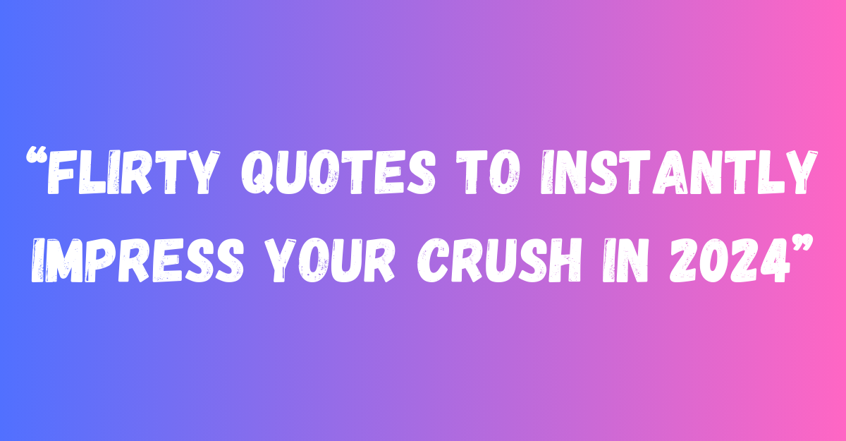 Flirty Quotes to Impress Your Crush Instantly in 2024