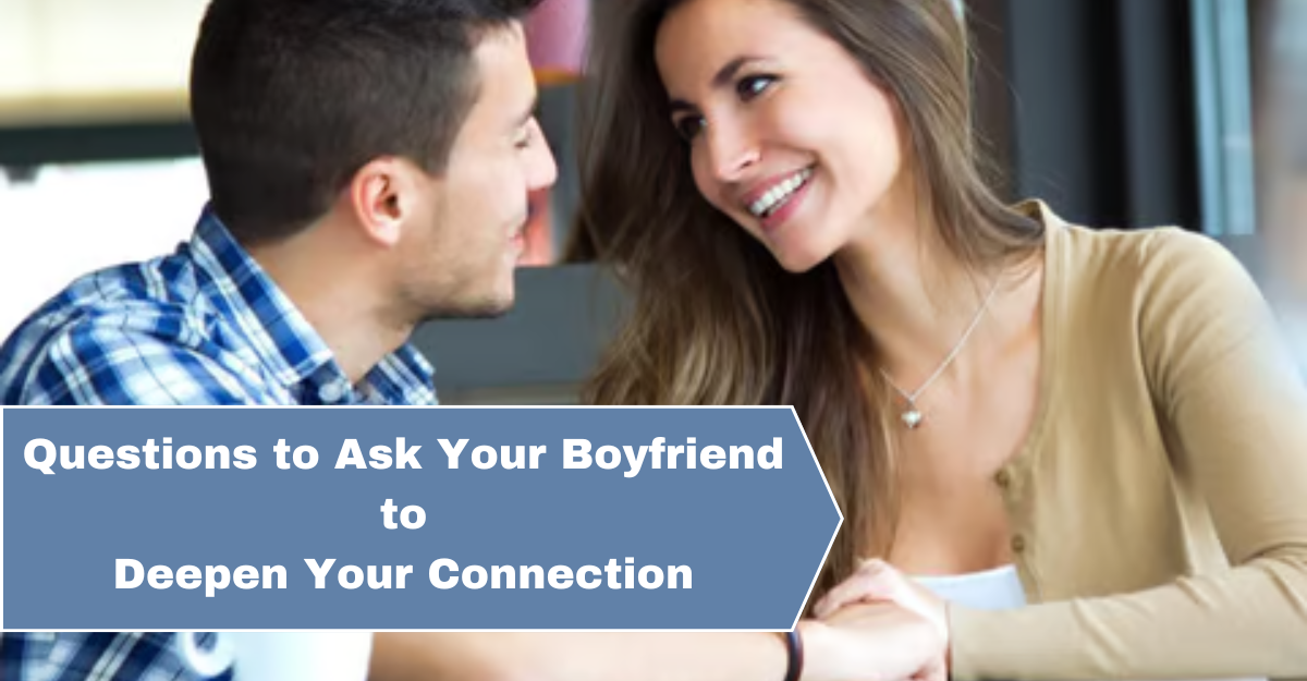 Questions to Ask Your Boyfriend for a Stronger Connection