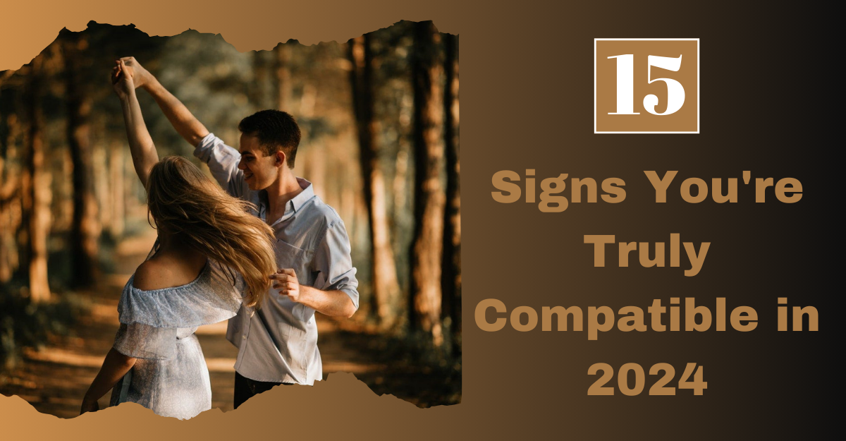 Discover the Top 15 Signs You’re Truly Compatible in 2024